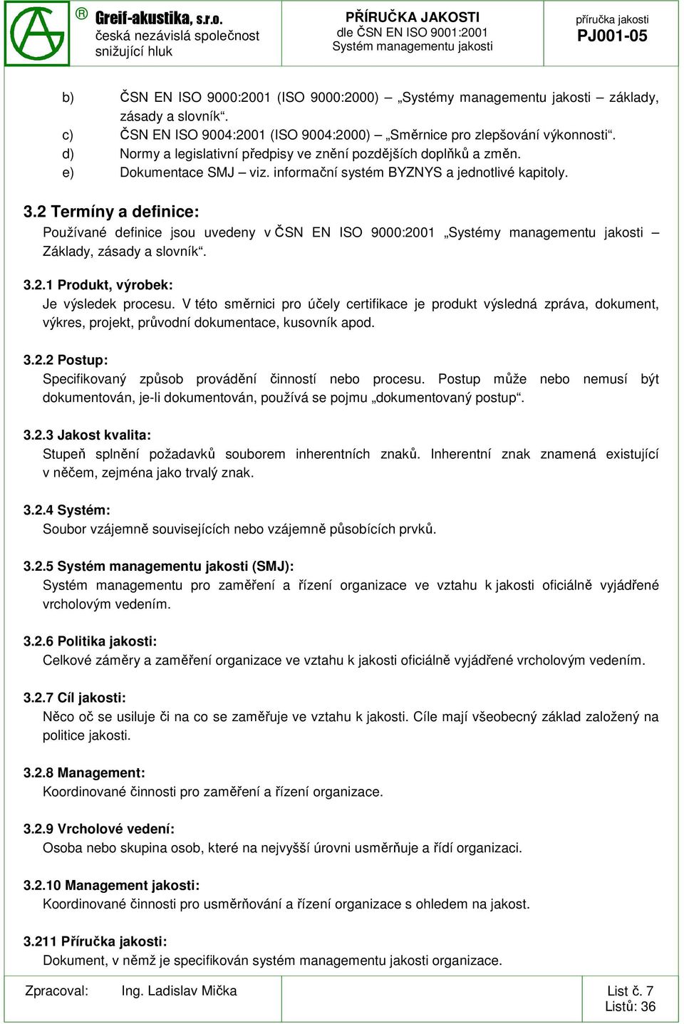 2 Termíny a definice: Používané definice jsou uvedeny v ČSN EN ISO 9000:2001 Systémy managementu jakosti Základy, zásady a slovník. 3.2.1 Produkt, výrobek: Je výsledek procesu.