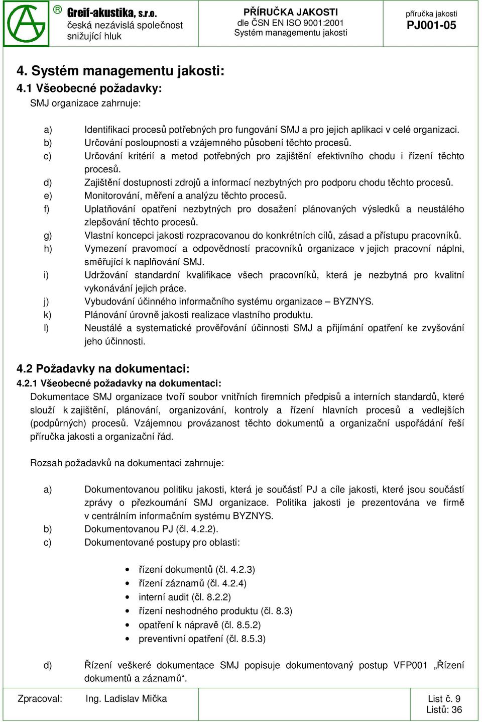 d) Zajištění dostupnosti zdrojů a informací nezbytných pro podporu chodu těchto procesů. e) Monitorování, měření a analýzu těchto procesů.