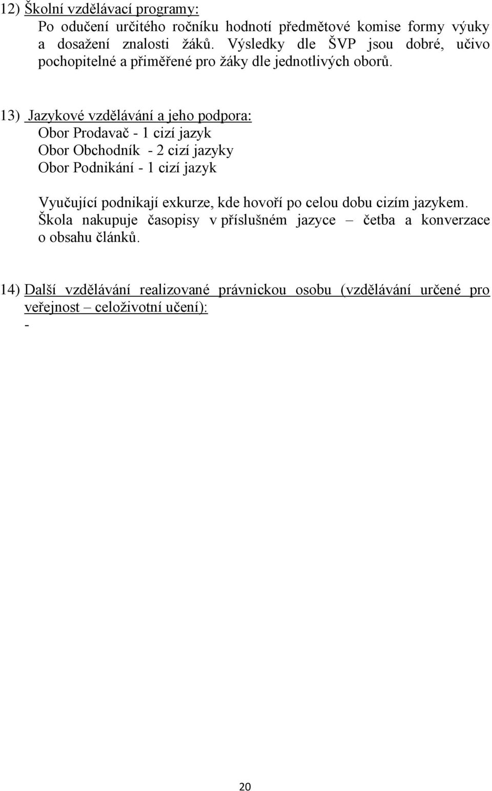 13) Jazykové vzdělávání a jeho podpora: Obor Prodavač - 1 cizí jazyk Obor Obchodník - 2 cizí jazyky Obor Podnikání - 1 cizí jazyk Vyučující podnikají