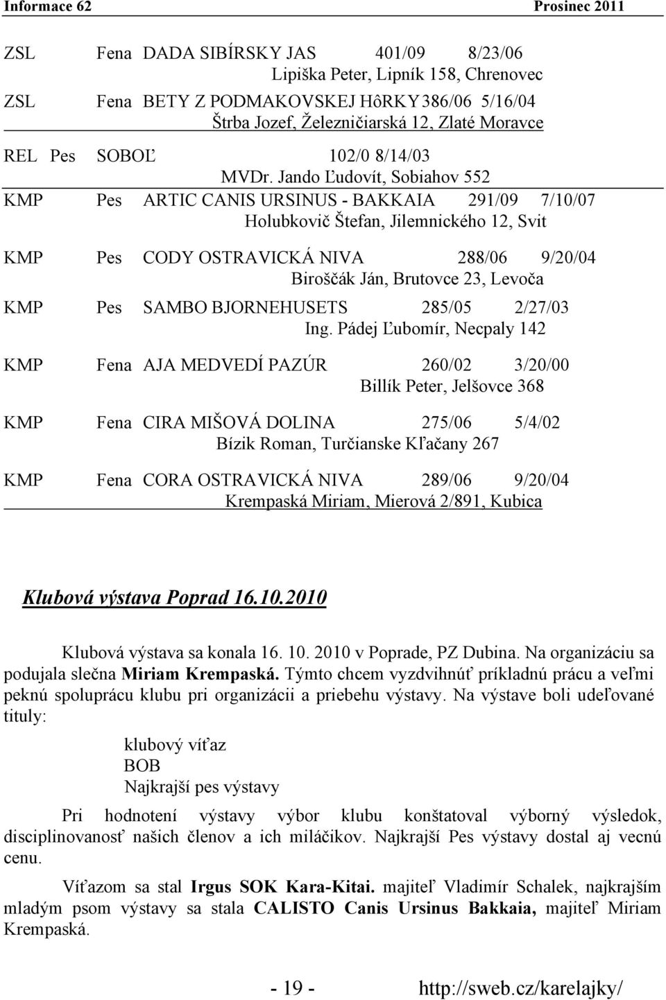 Jando Ľudovít, Sobiahov 552 KMP Pes ARTIC CANIS URSINUS - BAKKAIA 291/09 7/10/07 Holubkovič Štefan, Jilemnického 12, Svit KMP Pes CODY OSTRAVICKÁ NIVA 288/06 9/20/04 Biroščák Ján, Brutovce 23, Levoča