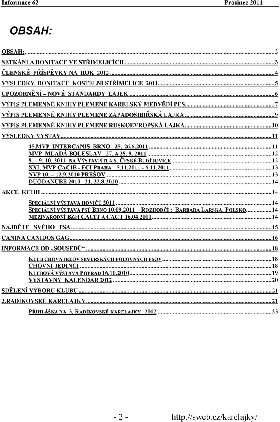 MVP INTERCANIS BRNO 25.-26.6.2011...11 MVP MLADÁ BOLESLAV 27. A 28. 8. 2011...12 8. 9. 10. 2011 NA VÝSTAVIŠTI A.S. ČESKÉ BUDĚJOVICE...12 XXI. MVP CACIB - FCI PRAHA 5.11.2011-6.11.2011...13 NVP 10. 12.