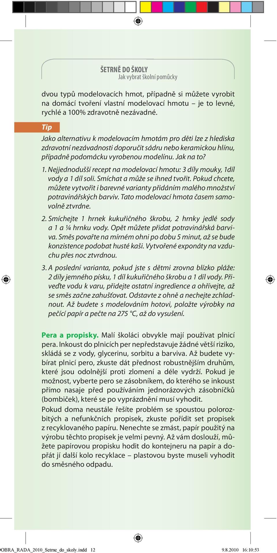 Nejjednodušší recept na modelovací hmotu: 3 díly mouky, 1díl vody a 1 díl soli. Smíchat a může se ihned tvořit.