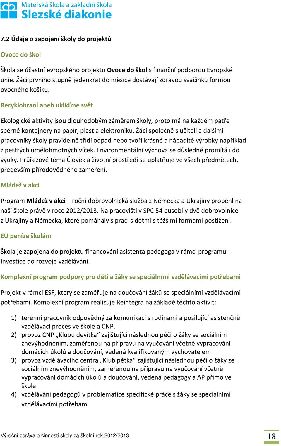 Recyklohraní aneb ukliďme svět Ekologické aktivity jsou dlouhodobým záměrem školy, proto má na každém patře sběrné kontejnery na papír, plast a elektroniku.