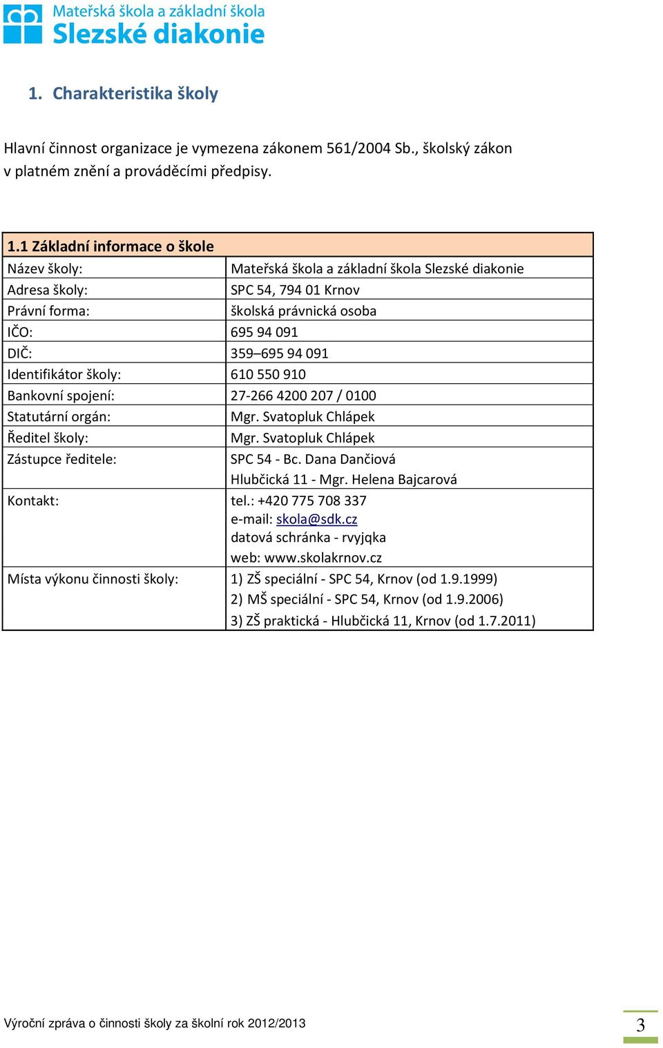 Identifikátor školy: 610550910 Bankovní spojení: 27-2664200 207 / 0100 Statutární orgán: Mgr. Svatopluk Chlápek Ředitel školy: Mgr. Svatopluk Chlápek Zástupce ředitele: SPC 54 - Bc.