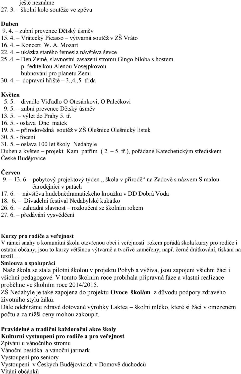 5. divadlo Viďadlo O Otesánkovi, O Palečkovi 9. 5. zubní prevence Dětský úsměv 13. 5. výlet do Prahy 5. tř. 16. 5. - oslava Dne matek 19. 5. přírodovědná soutěž v ZŠ Olešnice Olešnický lístek 30. 5. - focení 31.