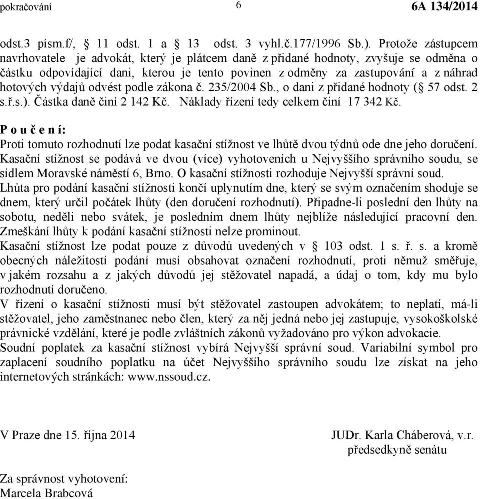 výdajů odvést podle zákona č. 235/2004 Sb., o dani z přidané hodnoty ( 57 odst. 2 s.ř.s.). Částka daně činí 2 142 Kč. Náklady řízení tedy celkem činí 17 342 Kč.