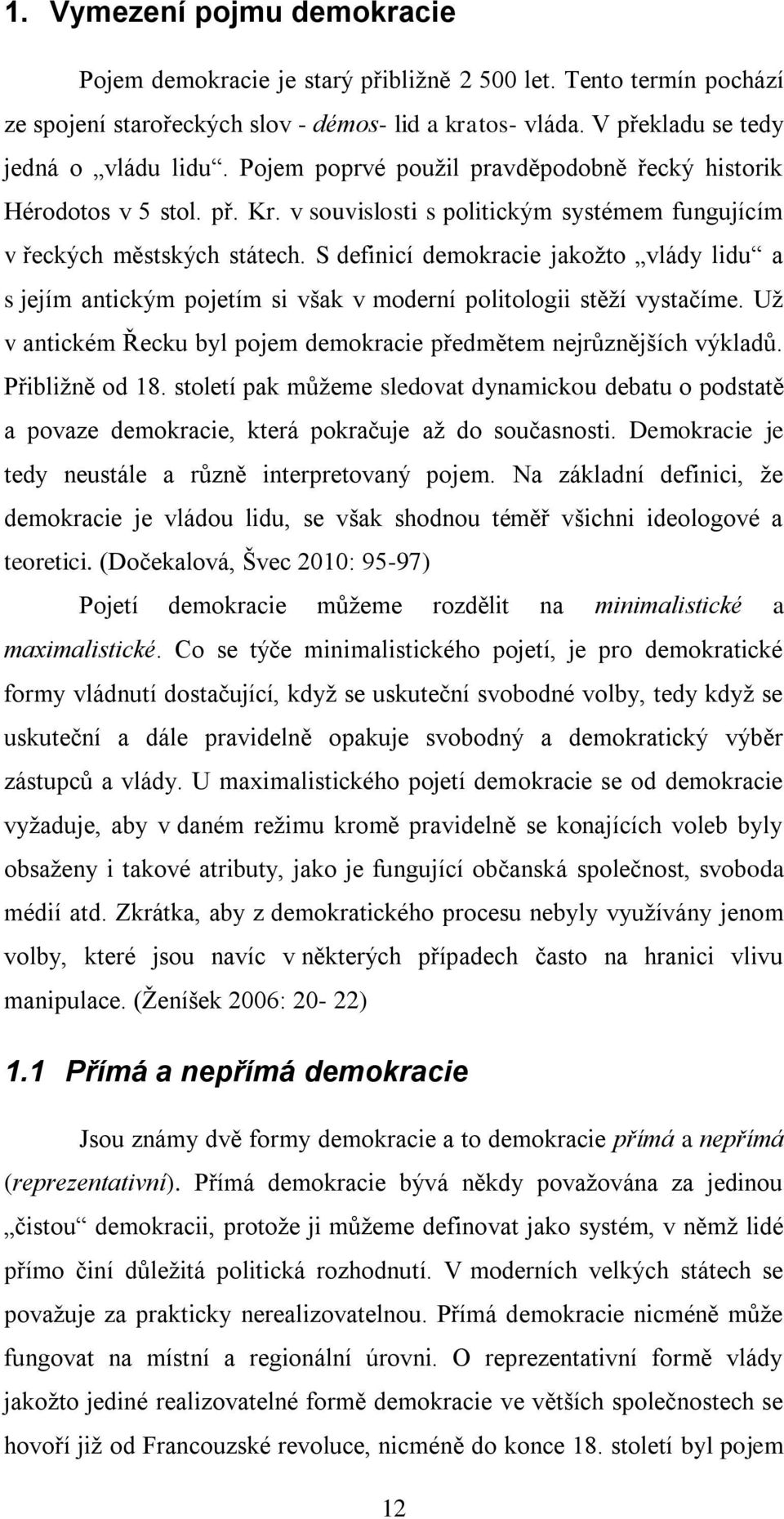 S definicí demokracie jakožto vlády lidu a s jejím antickým pojetím si však v moderní politologii stěží vystačíme. Už v antickém Řecku byl pojem demokracie předmětem nejrůznějších výkladů.