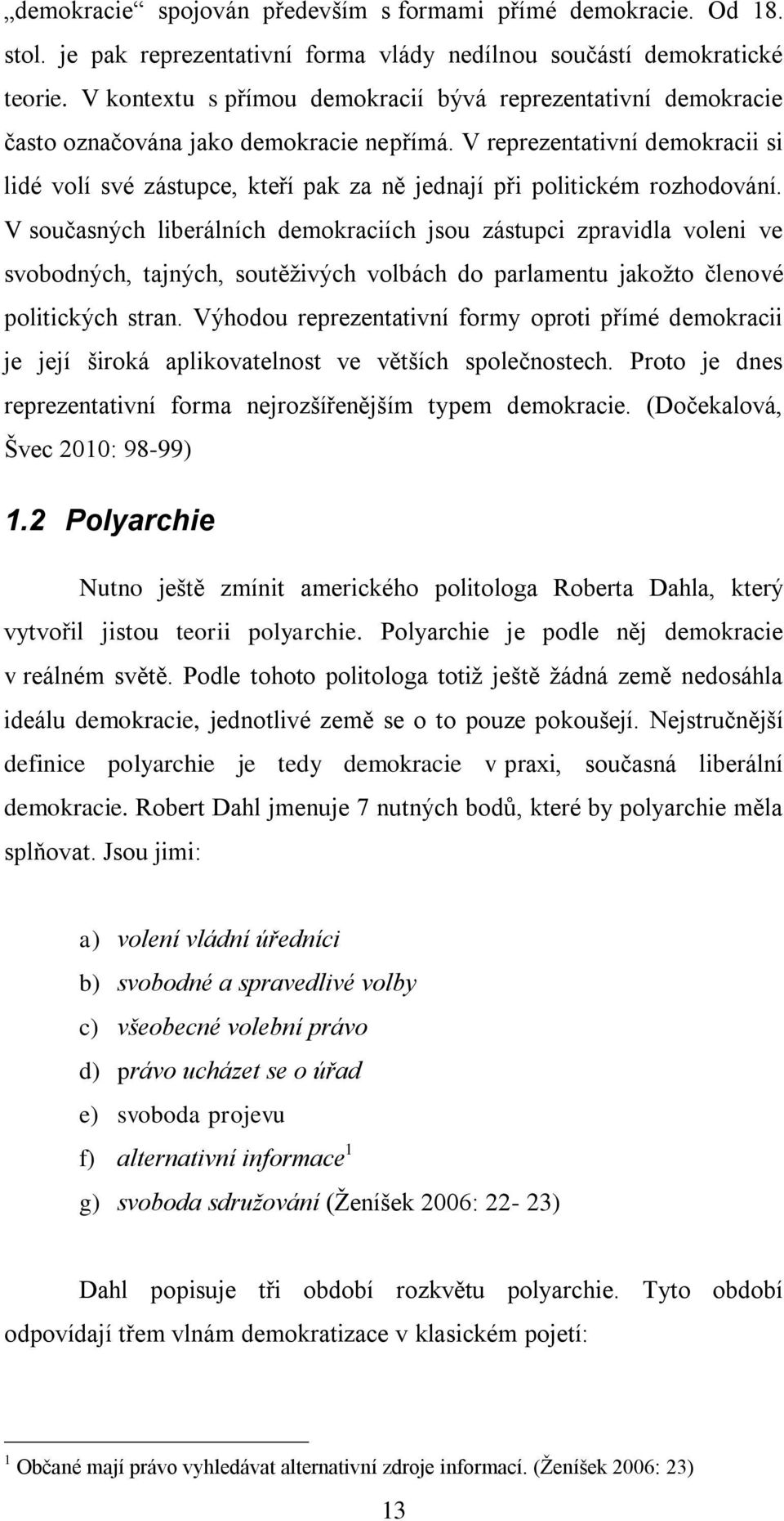 V reprezentativní demokracii si lidé volí své zástupce, kteří pak za ně jednají při politickém rozhodování.