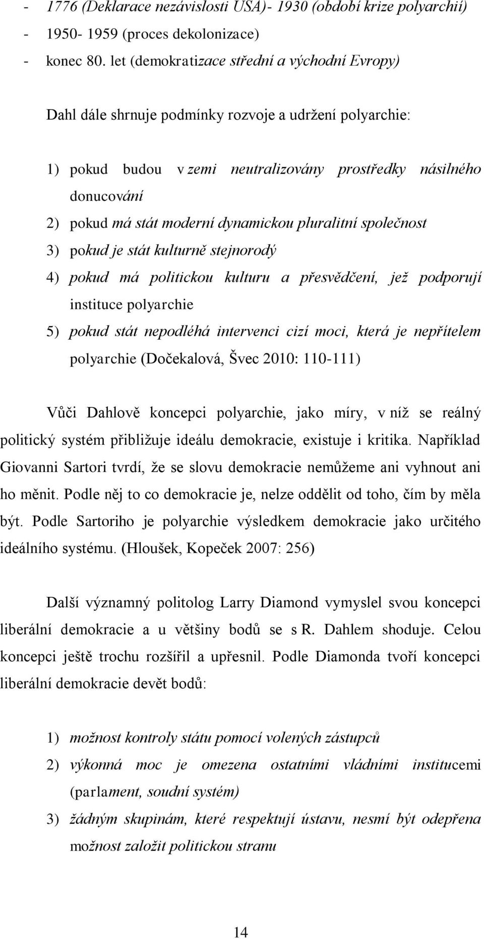 dynamickou pluralitní společnost 3) pokud je stát kulturně stejnorodý 4) pokud má politickou kulturu a přesvědčení, jež podporují instituce polyarchie 5) pokud stát nepodléhá intervenci cizí moci,