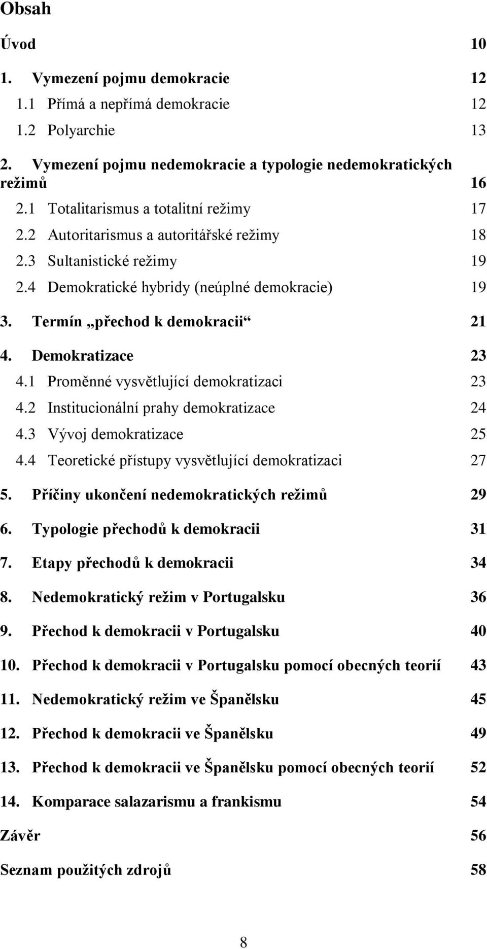 Demokratizace 23 4.1 Proměnné vysvětlující demokratizaci 23 4.2 Institucionální prahy demokratizace 24 4.3 Vývoj demokratizace 25 4.4 Teoretické přístupy vysvětlující demokratizaci 27 5.