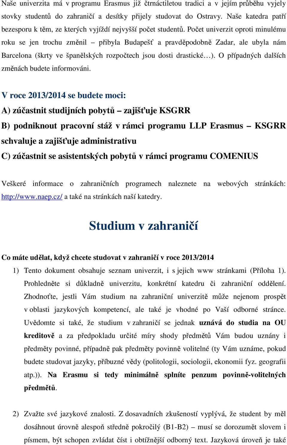 Počet univerzit oproti minulému roku se jen trochu změnil přibyla Budapešť a pravděpodobně Zadar, ale ubyla nám Barcelona (škrty ve španělských rozpočtech jsou dosti drastické ).