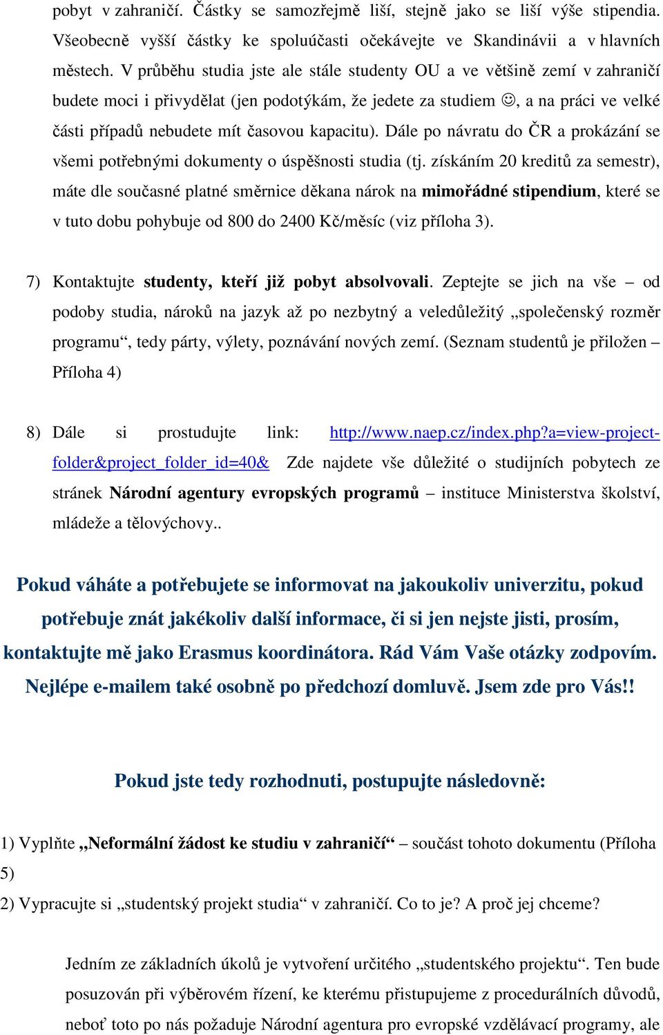 kapacitu). Dále po návratu do ČR a prokázání se všemi potřebnými dokumenty o úspěšnosti studia (tj.