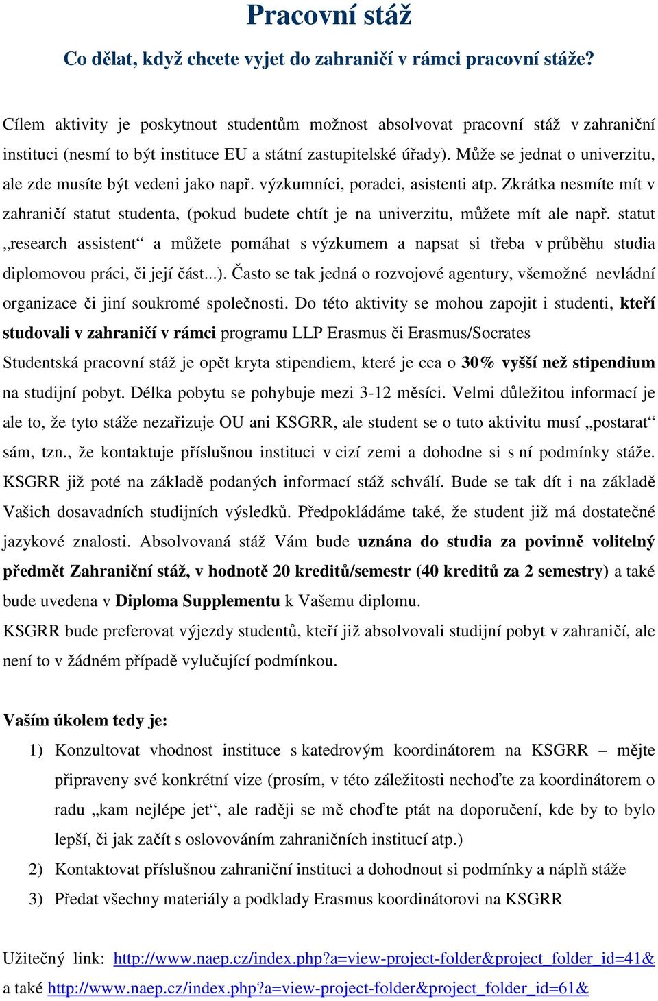 Může se jednat o univerzitu, ale zde musíte být vedeni jako např. výzkumníci, poradci, asistenti atp.