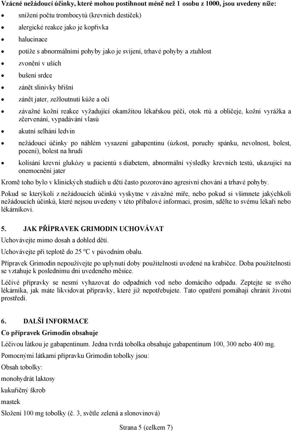 lékařskou péči, otok rtů a obličeje, kožní vyrážka a zčervenání, vypadávání vlasů akutní selhání ledvin nežádoucí účinky po náhlém vysazení gabapentinu (úzkost, poruchy spánku, nevolnost, bolest,