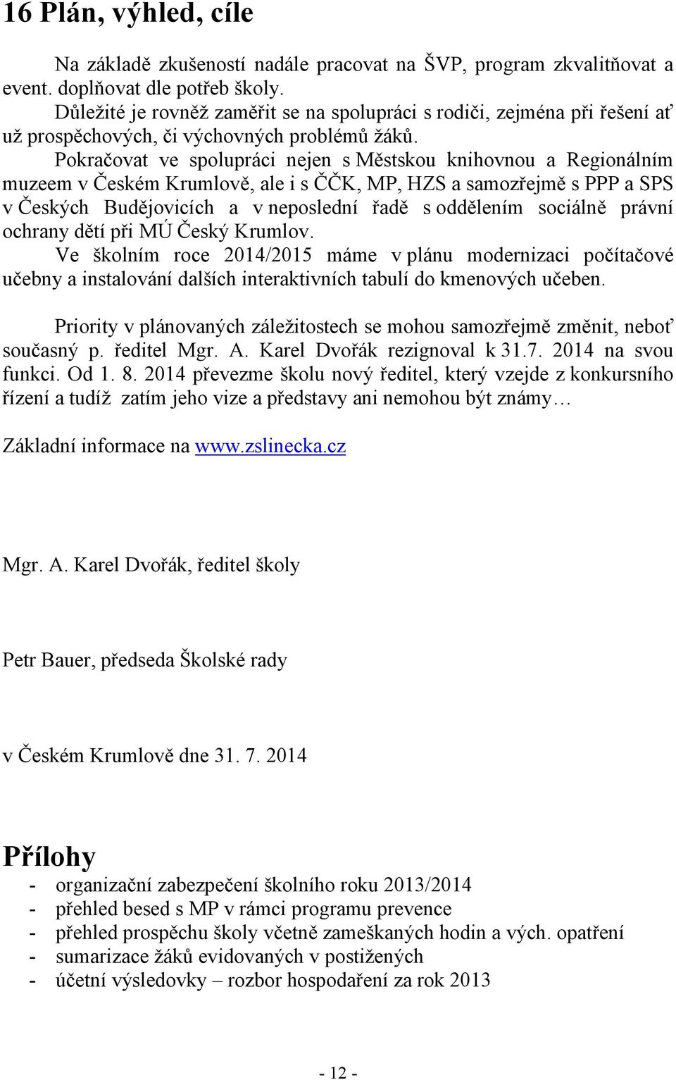 Pokračovat ve spolupráci nejen s Městskou knihovnou a Regionálním muzeem v Českém Krumlově, ale i s ČČK, MP, HZS a samozřejmě s PPP a SPS v Českých Budějovicích a v neposlední řadě s oddělením