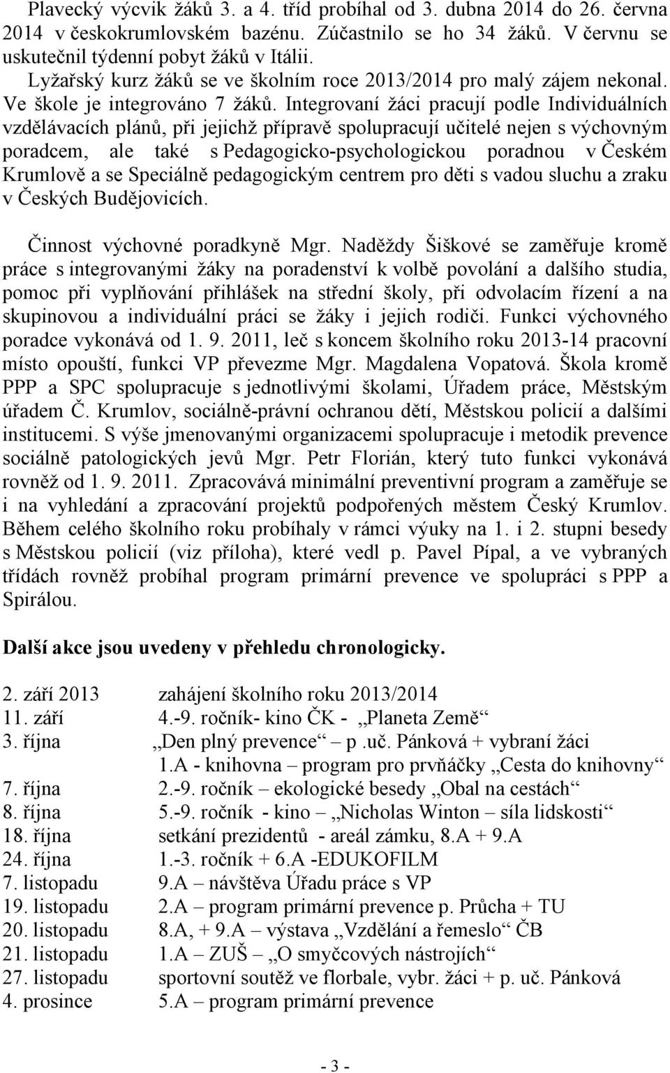 Integrovaní žáci pracují podle Individuálních vzdělávacích plánů, při jejichž přípravě spolupracují učitelé nejen s výchovným poradcem, ale také s Pedagogicko-psychologickou poradnou v Českém