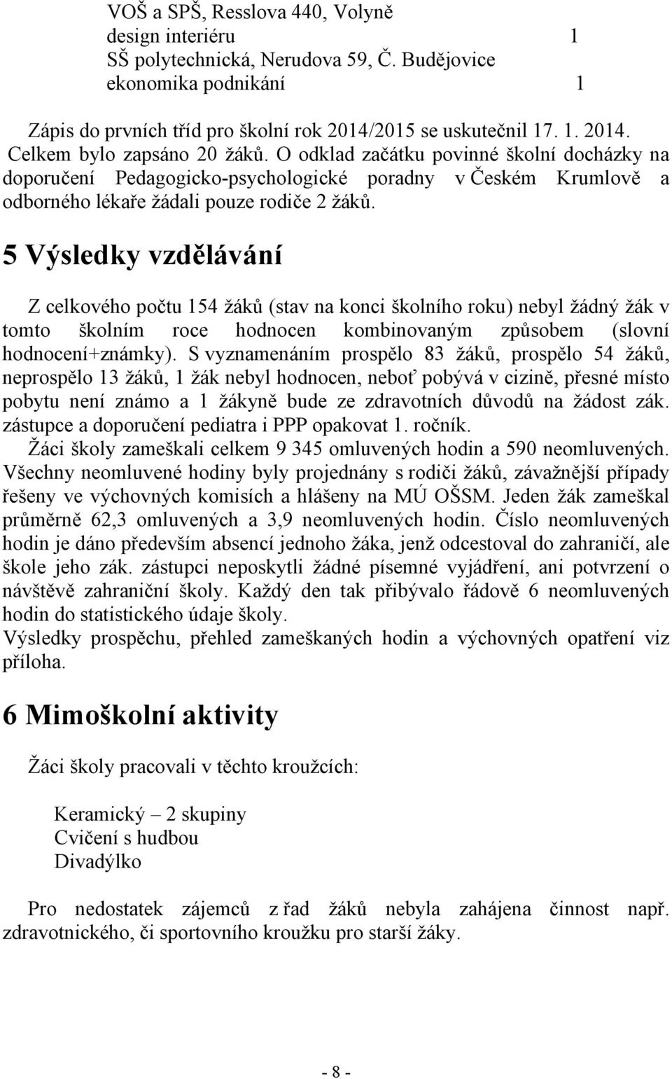 5 Výsledky vzdělávání Z celkového počtu 154 žáků (stav na konci školního roku) nebyl žádný žák v tomto školním roce hodnocen kombinovaným způsobem (slovní hodnocení+známky).