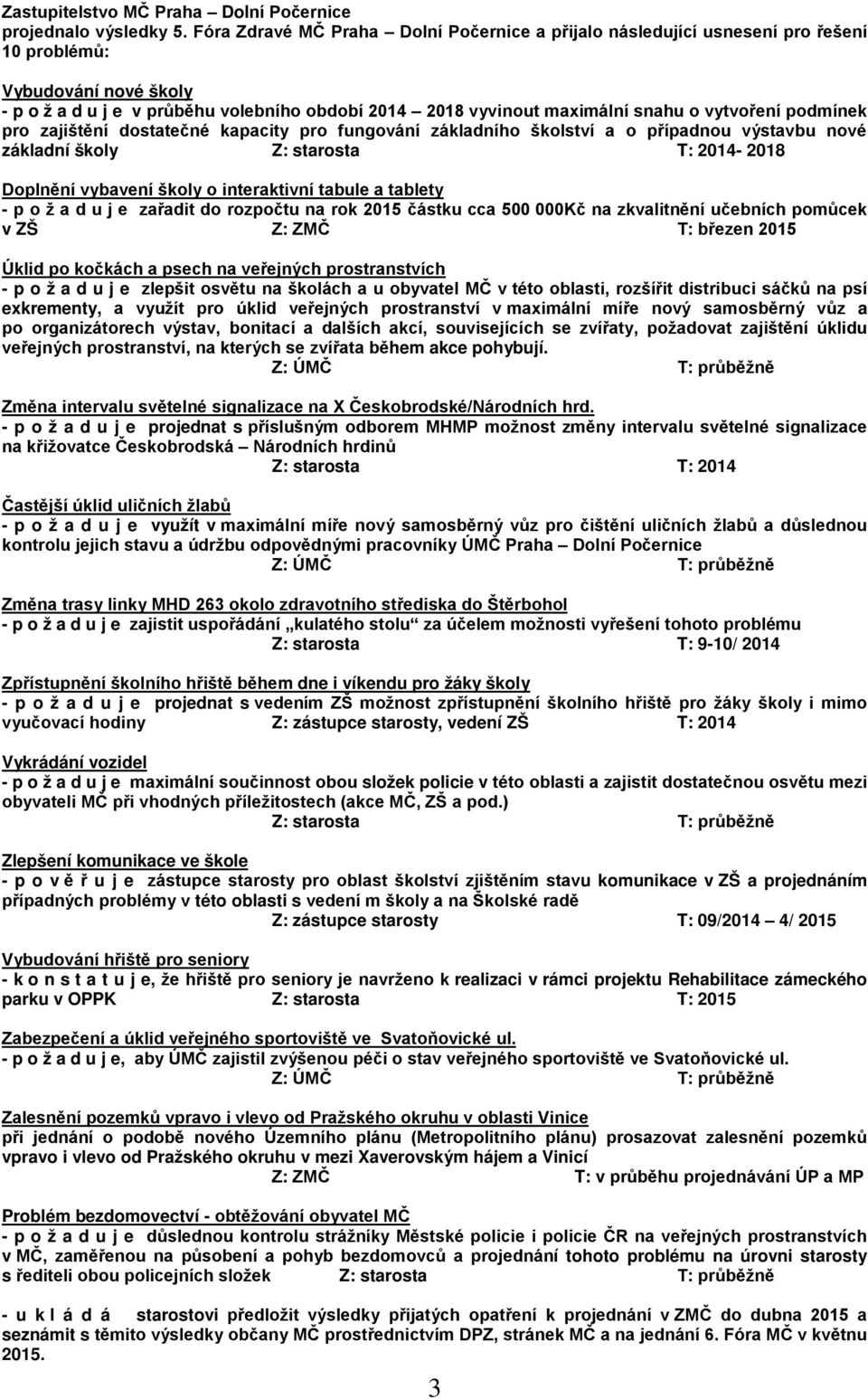 vytvoření podmínek pro zajištění dostatečné kapacity pro fungování základního školství a o případnou výstavbu nové základní školy Z: starosta T: 2014-2018 Doplnění vybavení školy o interaktivní