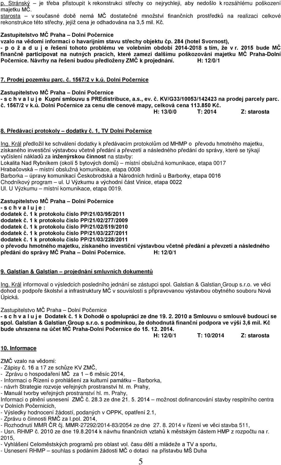 vzalo na vědomí informaci o havarijním stavu střechy objektu čp. 284 (hotel Svornost), - p o ž a d u j e řešení tohoto problému ve volebním období 2014-2018 s tím, že v r.