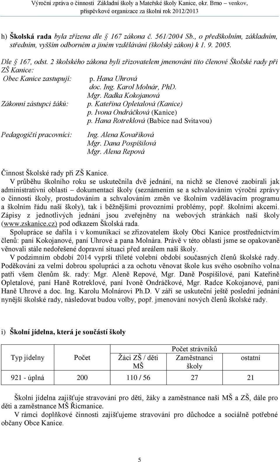 Radka Kokojanová Zákonní zástupci žáků: p. Kateřina Opletalová (Kanice) p. Ivona Ondráčková (Kanice) p. Hana Rotreklová (Babice nad Svitavou) Pedagogičtí pracovníci: Ing. Alena Kovaříková Mgr.