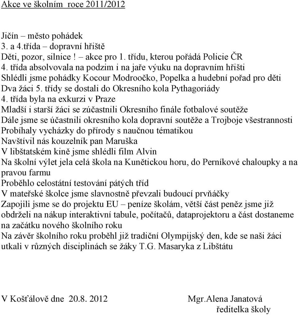 třída byla na exkurzi v Praze Mladší i starší žáci se zúčastnili Okresního finále fotbalové soutěže Dále jsme se účastnili okresního kola dopravní soutěže a Trojboje všestrannosti Probíhaly vycházky