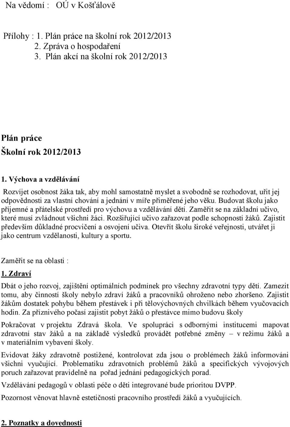 Budovat školu jako příjemné a přátelské prostředí pro výchovu a vzdělávání dětí. Zaměřit se na základní učivo, které musí zvládnout všichni žáci. Rozšiřující učivo zařazovat podle schopností žáků.