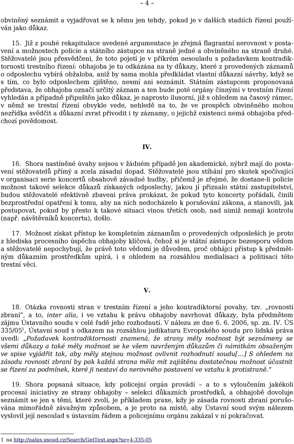 Stěžovatelé jsou přesvědčeni, že toto pojetí je v příkrém nesouladu s požadavkem kontradiktornosti trestního řízení: obhajoba je tu odkázána na ty důkazy, které z provedených záznamů o odposlechu