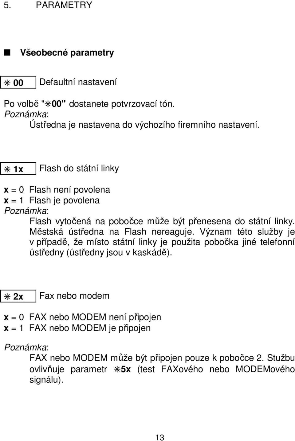 Městská ústředna na Flash nereaguje. Význam této služby je v případě, že místo státní linky je použita pobočka jiné telefonní ústředny (ústředny jsou v kaskádě).