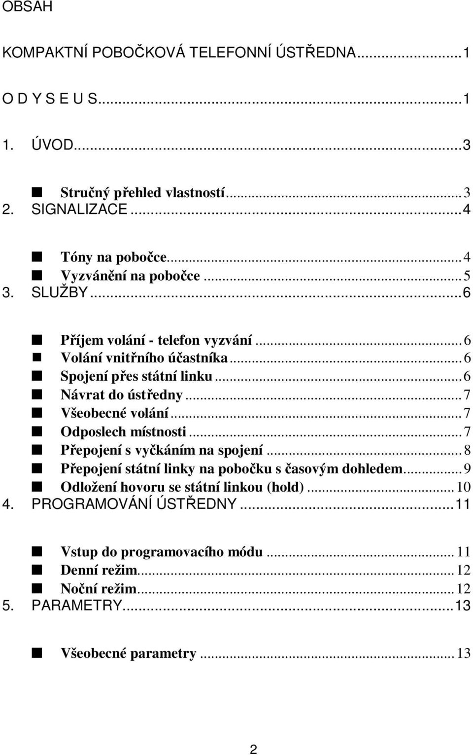 ..7 Všeobecné volání...7 Odposlech místnosti...7 Přepojení s vyčkáním na spojení...8 Přepojení státní linky na pobočku s časovým dohledem.