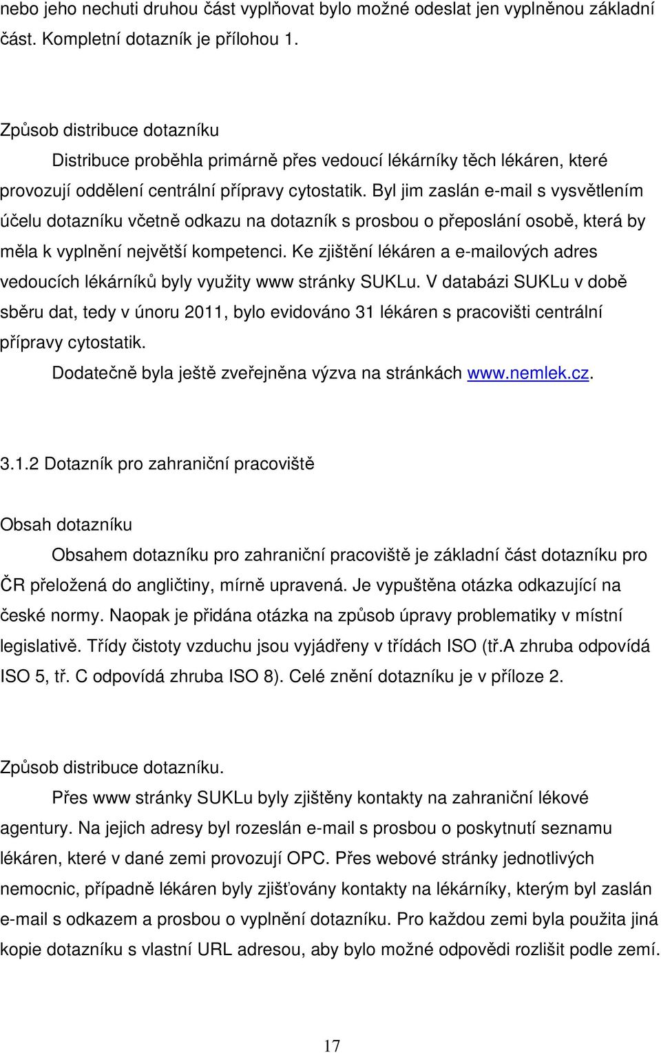 Byl jim zaslán e-mail s vysvětlením účelu dotazníku včetně odkazu na dotazník s prosbou o přeposlání osobě, která by měla k vyplnění největší kompetenci.