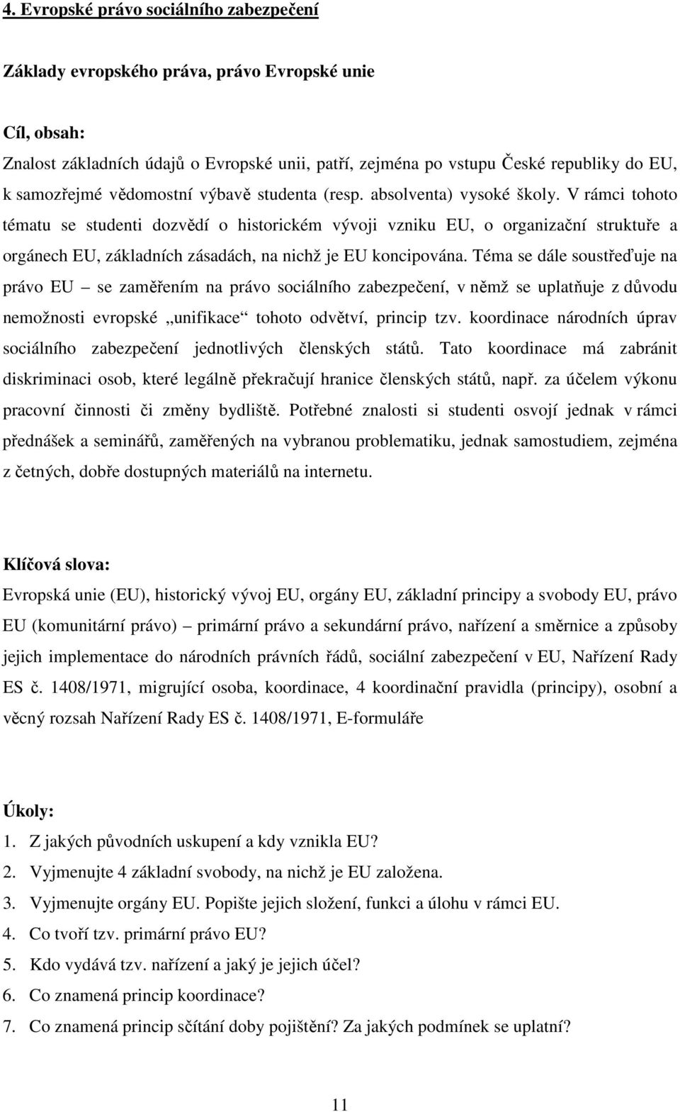 V rámci tohoto tématu se studenti dozvědí o historickém vývoji vzniku EU, o organizační struktuře a orgánech EU, základních zásadách, na nichž je EU koncipována.