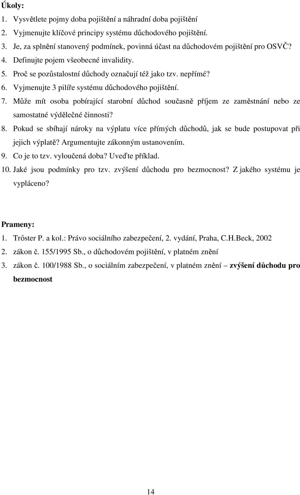 Vyjmenujte 3 pilíře systému důchodového pojištění. 7. Může mít osoba pobírající starobní důchod současně příjem ze zaměstnání nebo ze samostatné výdělečné činnosti? 8.