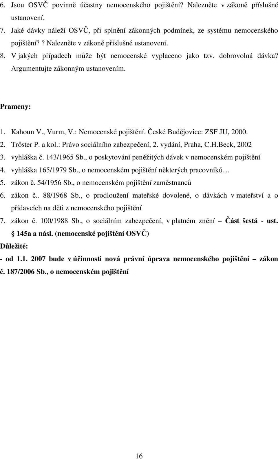 : Nemocenské pojištění. České Budějovice: ZSF JU, 2000. 2. Trőster P. a kol.: Právo sociálního zabezpečení, 2. vydání, Praha, C.H.Beck, 2002 3. vyhláška č. 143/1965 Sb.