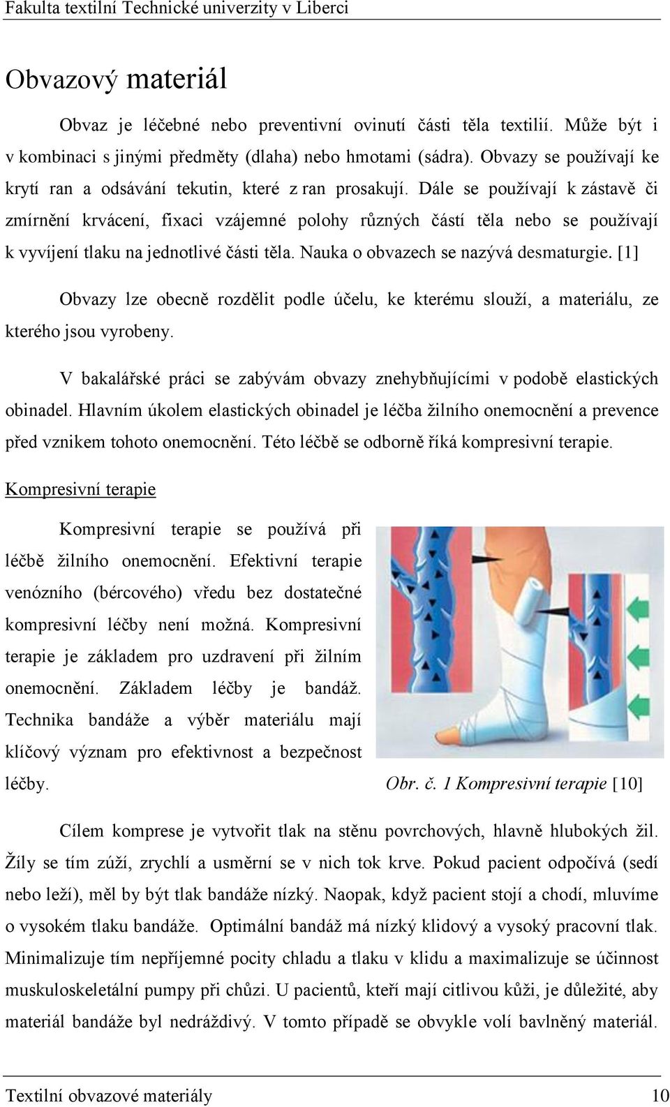 Dále se pouţívají k zástavě či zmírnění krvácení, fixaci vzájemné polohy různých částí těla nebo se pouţívají k vyvíjení tlaku na jednotlivé části těla. Nauka o obvazech se nazývá desmaturgie.