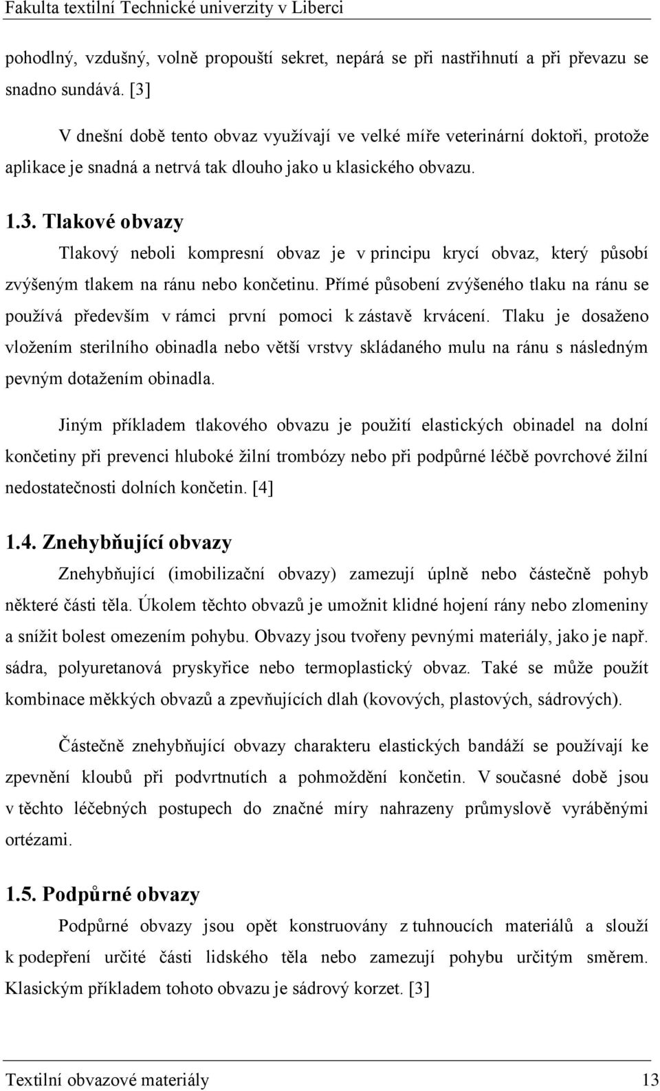 Přímé působení zvýšeného tlaku na ránu se pouţívá především v rámci první pomoci k zástavě krvácení.