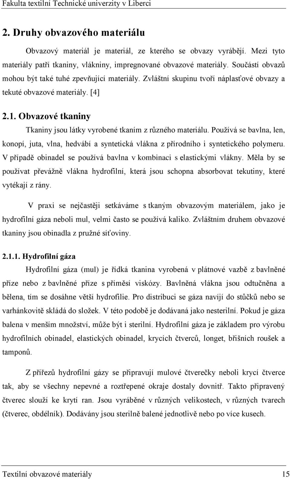 Obvazové tkaniny Tkaniny jsou látky vyrobené tkaním z různého materiálu. Pouţívá se bavlna, len, konopí, juta, vlna, hedvábí a syntetická vlákna z přírodního i syntetického polymeru.