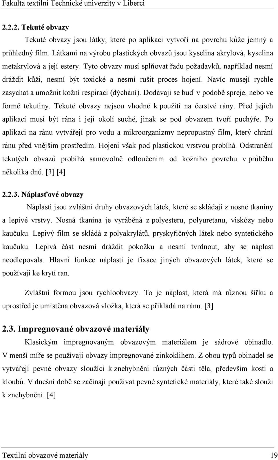 Tyto obvazy musí splňovat řadu poţadavků, například nesmí dráţdit kůţi, nesmí být toxické a nesmí rušit proces hojení. Navíc musejí rychle zasychat a umoţnit koţní respiraci (dýchání).