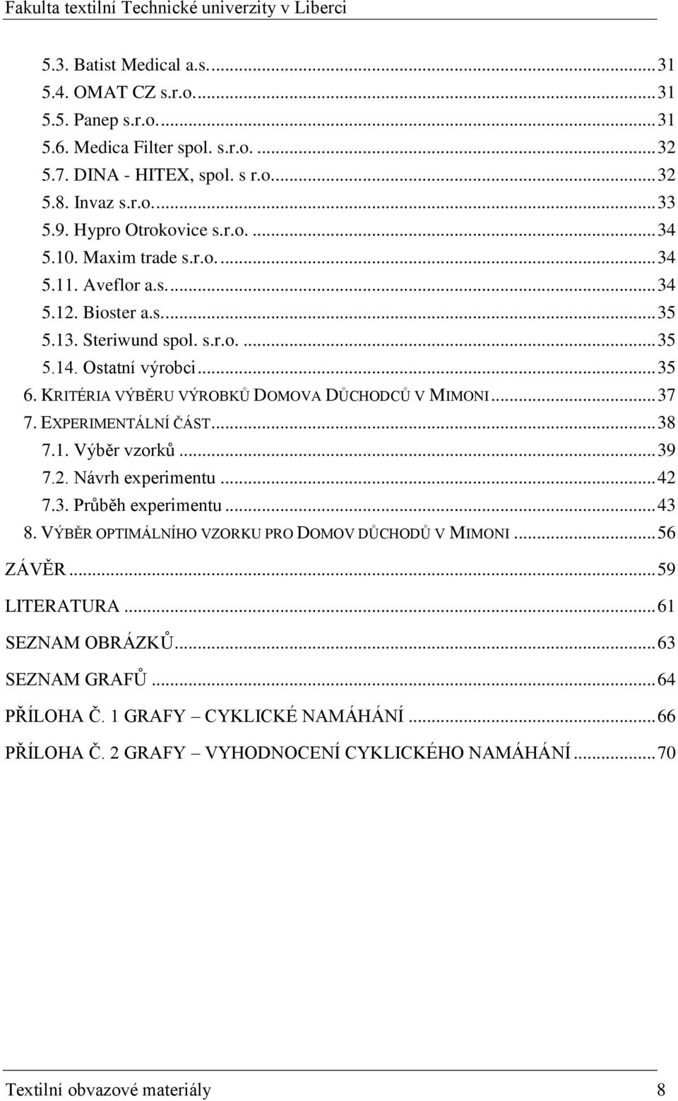 KRITÉRIA VÝBĚRU VÝROBKŮ DOMOVA DŮCHODCŮ V MIMONI... 37 7. EXPERIMENTÁLNÍ ČÁST... 38 7.1. Výběr vzorků... 39 7.2. Návrh experimentu... 42 7.3. Průběh experimentu... 43 8.