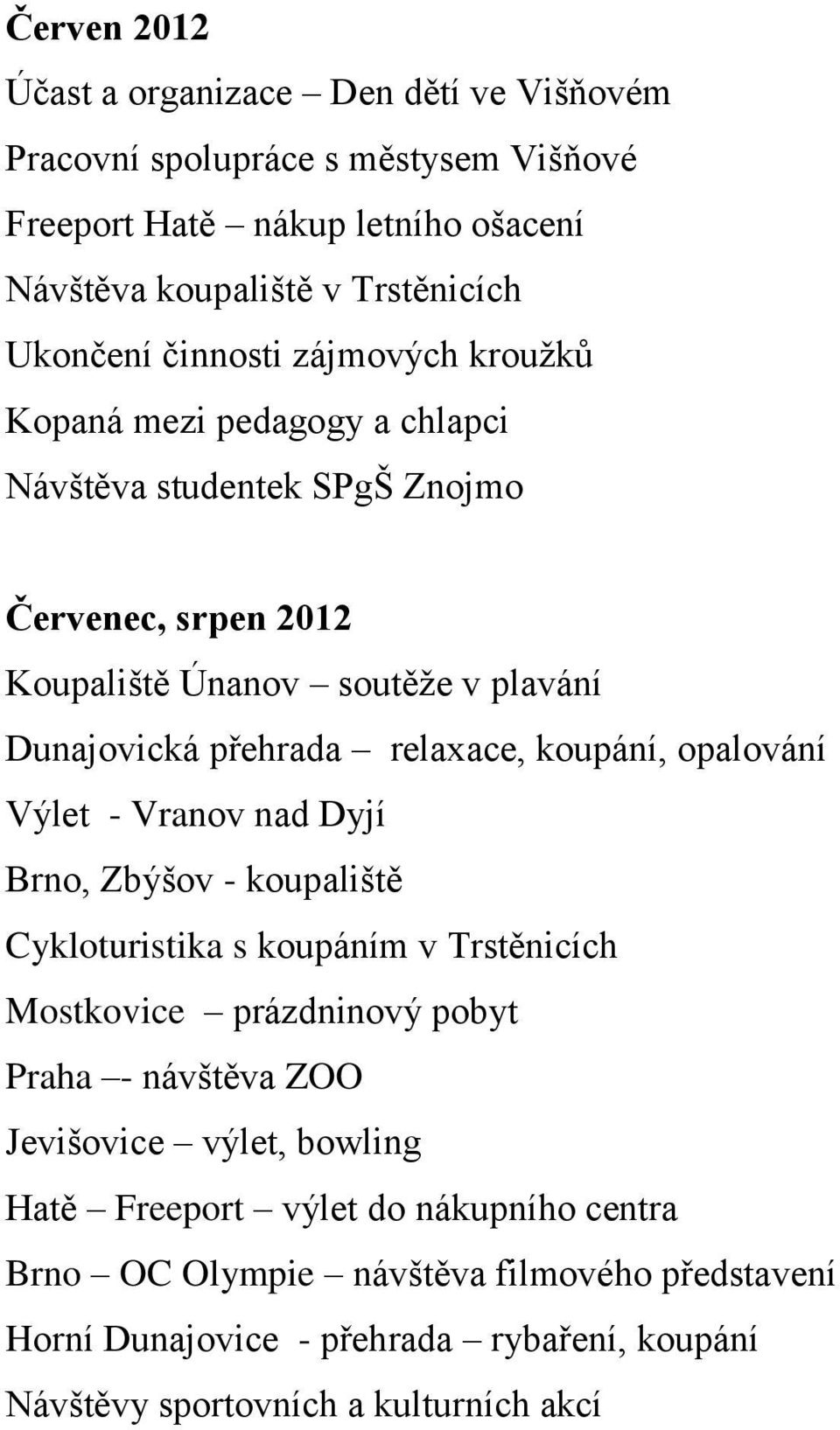 relaxace, koupání, opalování Výlet - Vranov nad Dyjí Brno, Zbýšov - koupaliště Cykloturistika s koupáním v Trstěnicích Mostkovice prázdninový pobyt Praha - návštěva ZOO