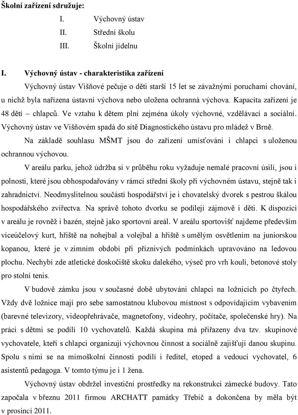 Kapacita zařízení je 48 dětí chlapců. Ve vztahu k dětem plní zejména úkoly výchovné, vzdělávací a sociální. Výchovný ústav ve Višňovém spadá do sítě Diagnostického ústavu pro mládež v Brně.