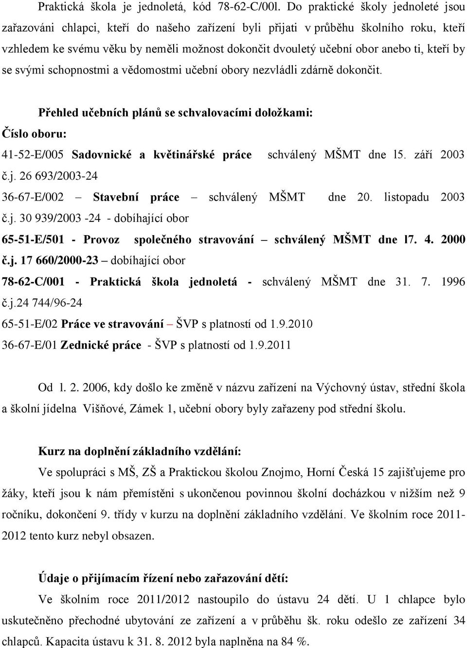 ti, kteří by se svými schopnostmi a vědomostmi učební obory nezvládli zdárně dokončit.