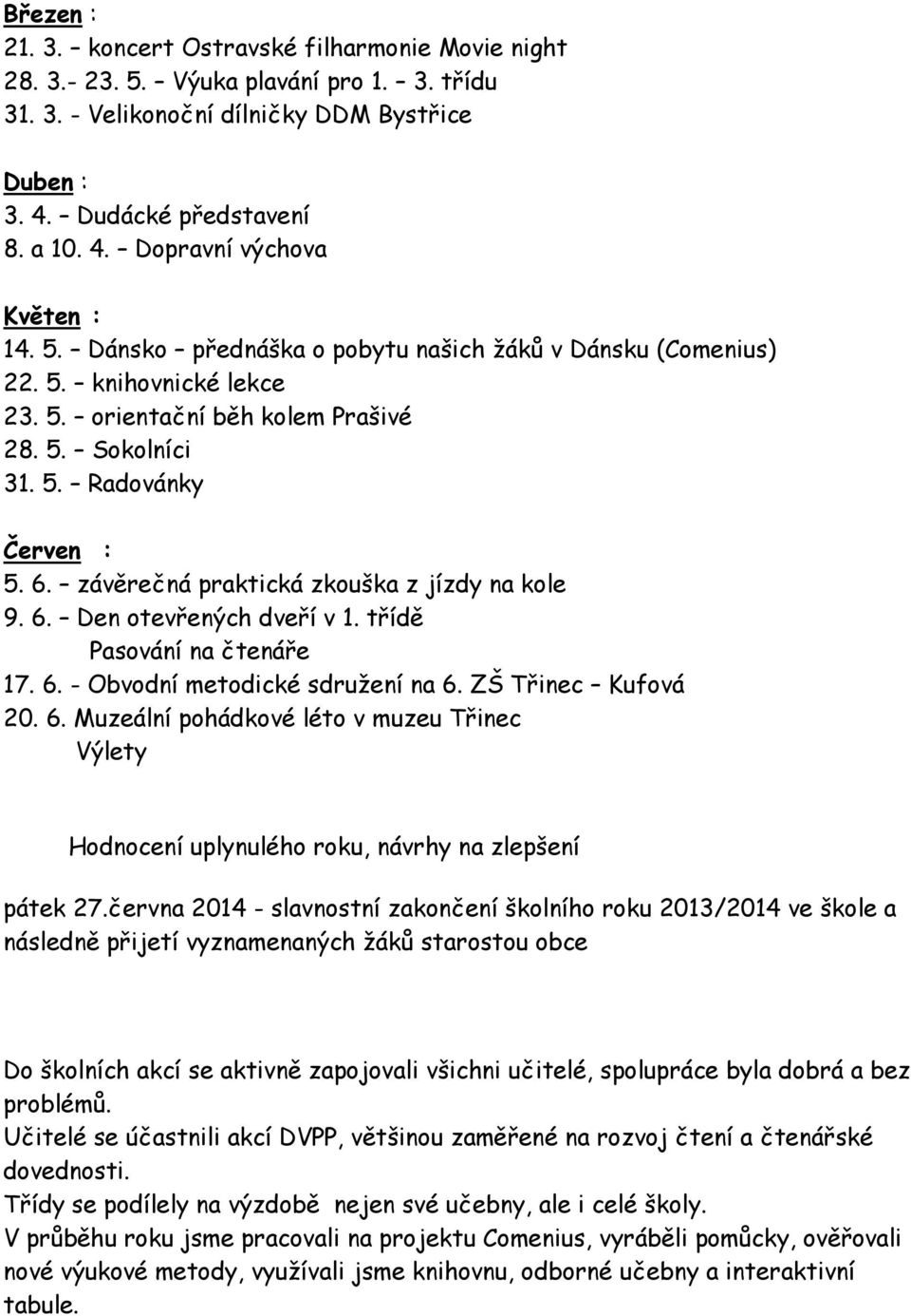 závěrečná praktická zkouška z jízdy na kole 9. 6. Den otevřených dveří v 1. třídě Pasování na čtenáře 17. 6. - Obvodní metodické sdružení na 6. ZŠ Třinec Kufová 20. 6. Muzeální pohádkové léto v muzeu Třinec Výlety Hodnocení uplynulého roku, návrhy na zlepšení pátek 27.