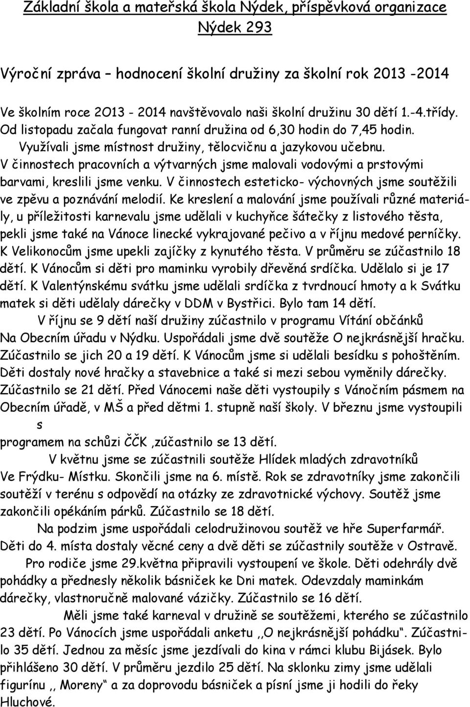 V činnostech pracovních a výtvarných jsme malovali vodovými a prstovými barvami, kreslili jsme venku. V činnostech esteticko- výchovných jsme soutěžili ve zpěvu a poznávání melodií.