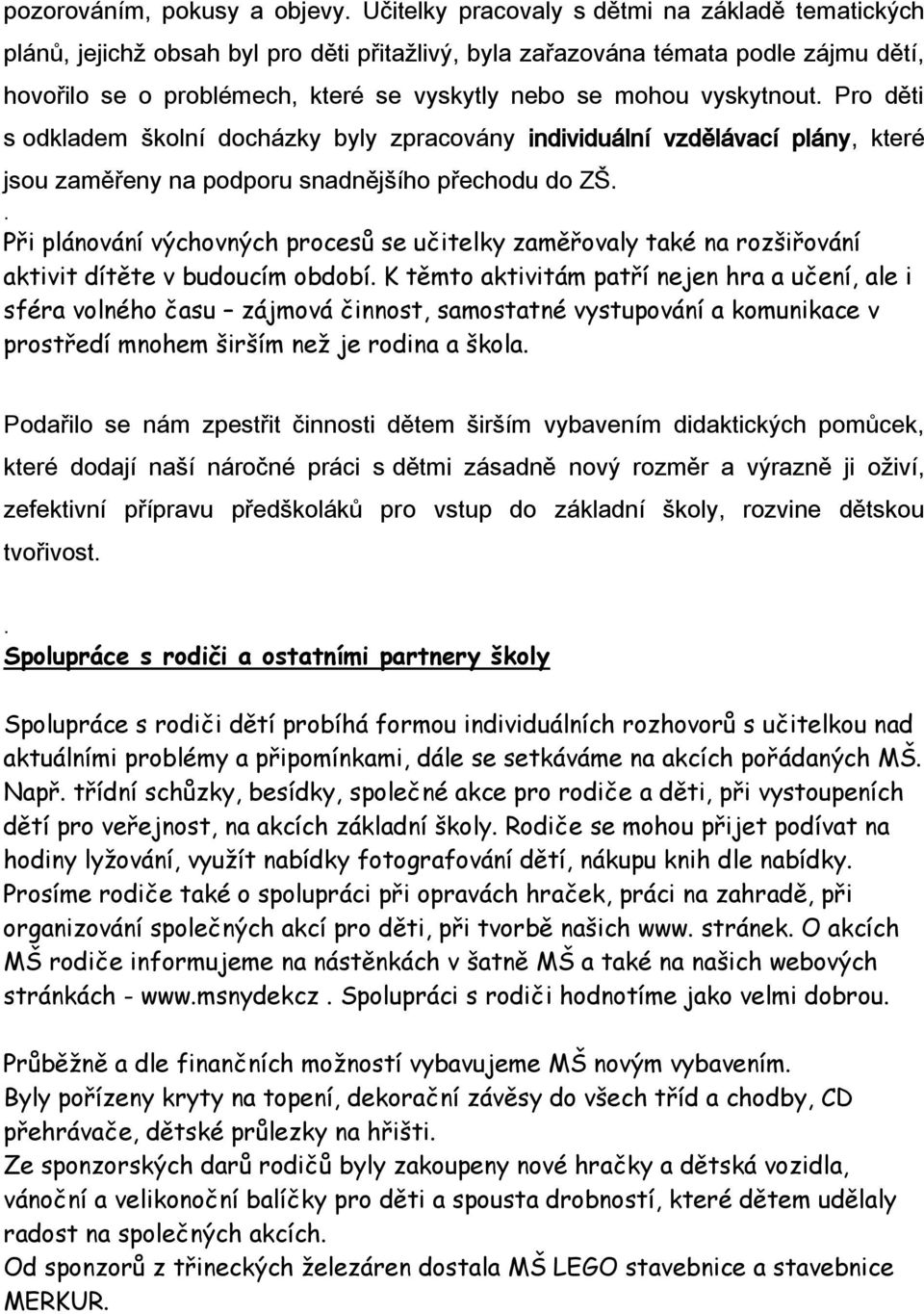 vyskytnout. Pro děti s odkladem školní docházky byly zpracovány individuální vzdělávací plány, které jsou zaměřeny na podporu snadnějšího přechodu do ZŠ.