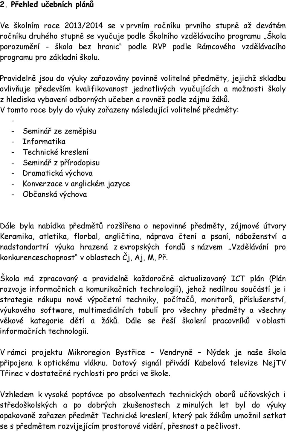 Pravidelně jsou do výuky zařazovány povinně volitelné předměty, jejichž skladbu ovlivňuje především kvalifikovanost jednotlivých vyučujících a možnosti školy z hlediska vybavení odborných učeben a