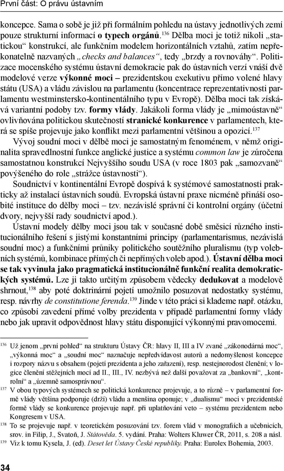 Politizace mocenského systému ústavní demokracie pak do ústavních verzí vnáší dvě modelové verze výkonné moci prezidentskou exekutivu přímo volené hlavy státu (USA) a vládu závislou na parlamentu