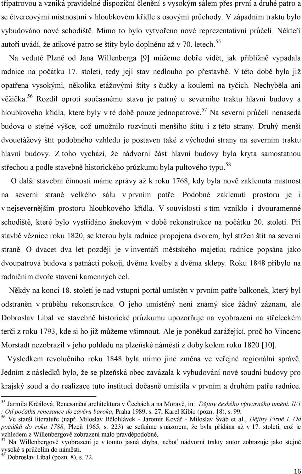 55 Na vedutě Plzně od Jana Willenberga [9] můžeme dobře vidět, jak přibližně vypadala radnice na počátku 17. století, tedy její stav nedlouho po přestavbě.