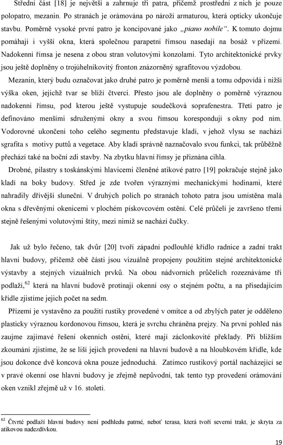 Nadokenní římsa je nesena z obou stran volutovými konzolami. Tyto architektonické prvky jsou ještě doplněny o trojúhelníkovitý fronton znázorněný sgrafitovou výzdobou.