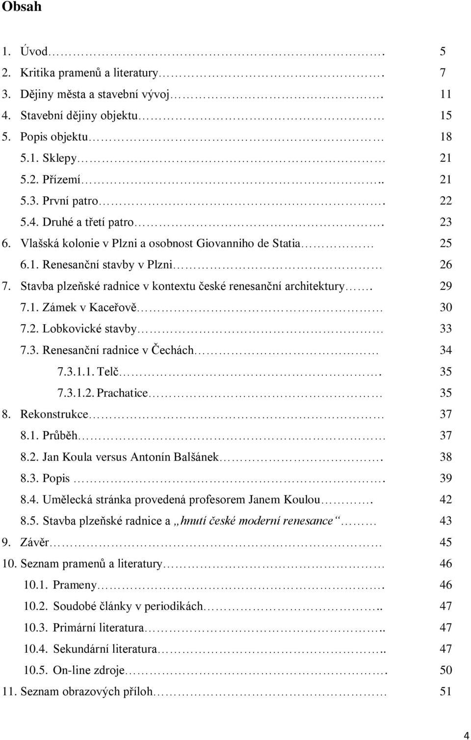 3. Renesanční radnice v Čechách 34 7.3.1.1. Telč. 35 7.3.1.2. Prachatice 35 8. Rekonstrukce 37 8.1. Průběh 37 8.2. Jan Koula versus Antonín Balšánek. 38 8.3. Popis. 39 8.4. Umělecká stránka provedená profesorem Janem Koulou.