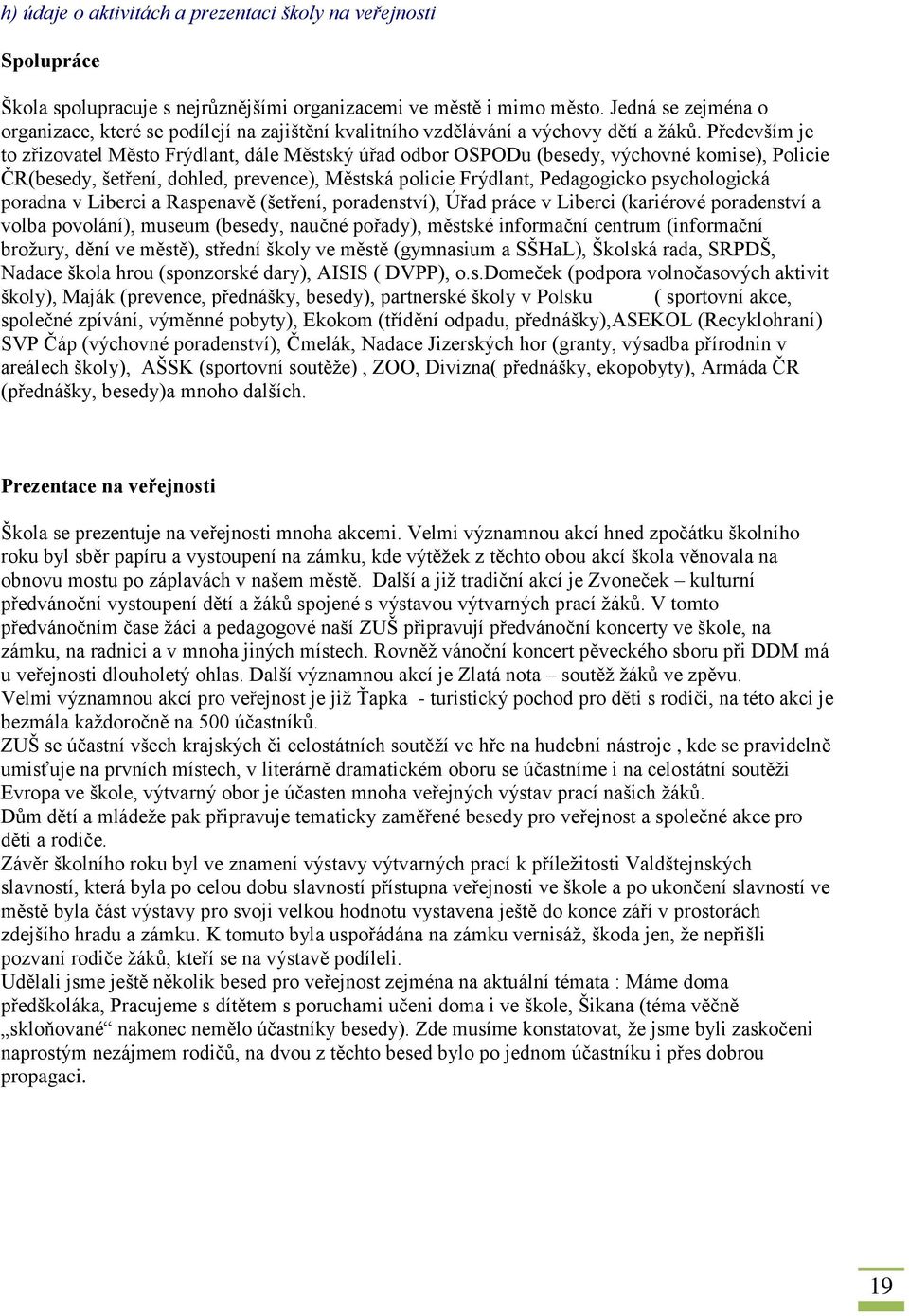 Především je to zřizovatel Město Frýdlant, dále Městský úřad odbor OSPODu (besedy, výchovné komise), Policie ČR(besedy, šetření, dohled, prevence), Městská policie Frýdlant, Pedagogicko psychologická